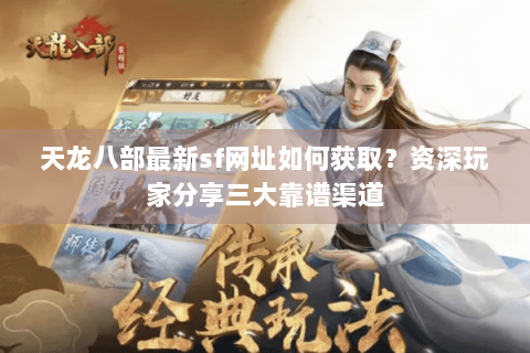天龙八部最新sf网址如何获取？资深玩家分享三大靠谱渠道