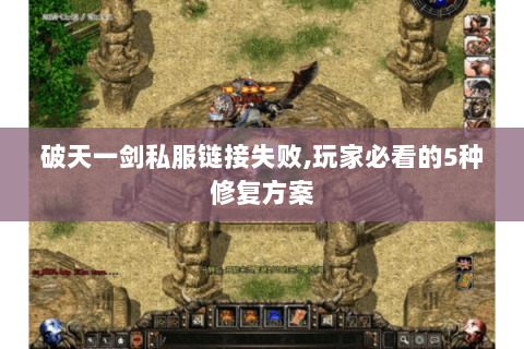 破天一剑私服链接失败,玩家必看的5种修复方案