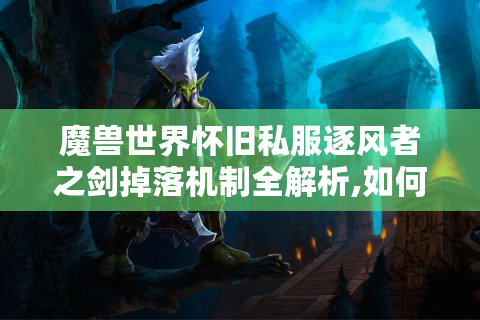 魔兽世界怀旧私服逐风者之剑掉落机制全解析,如何快速获取传说武器?