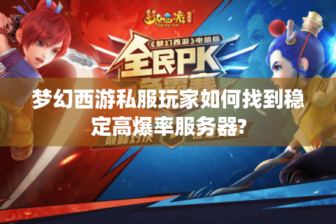 梦幻西游私服玩家如何找到稳定高爆率服务器?