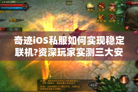 奇迹iOS私服如何实现稳定联机?资深玩家实测三大安全架构