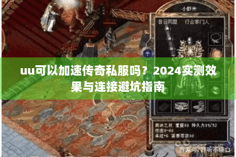 uu可以加速传奇私服吗？2024实测效果与连接避坑指南
