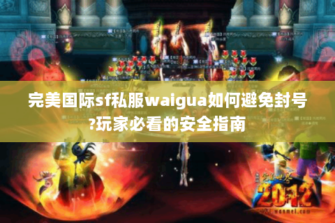 完美国际sf私服waigua如何避免封号?玩家必看的安全指南