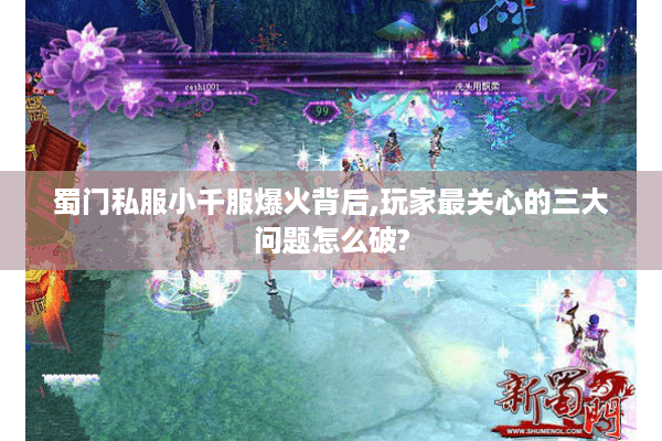 蜀门私服小千服爆火背后,玩家最关心的三大问题怎么破?