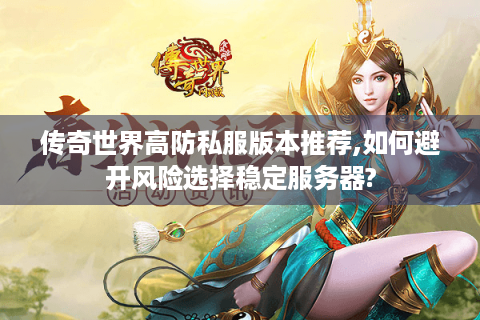 传奇世界高防私服版本推荐,如何避开风险选择稳定服务器?