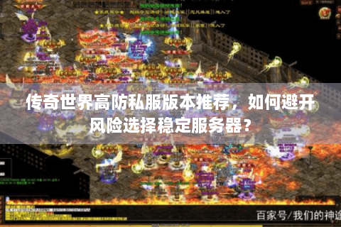 传奇世界高防私服版本推荐，如何避开风险选择稳定服务器？