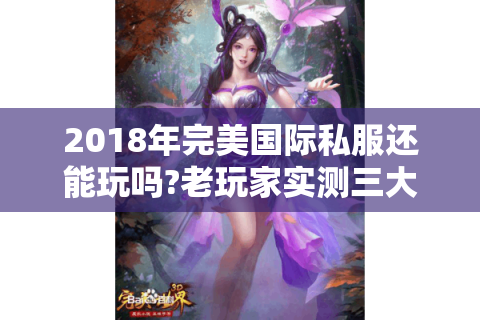 2018年完美国际私服还能玩吗?老玩家实测三大稳定服务器推荐