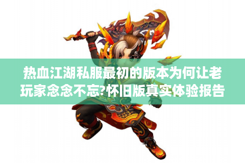 热血江湖私服最初的版本为何让老玩家念念不忘?怀旧版真实体验报告