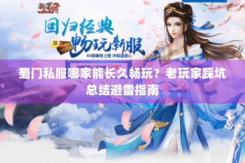 蜀门私服哪家能长久畅玩？老玩家踩坑总结避雷指南