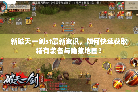 新破天一剑sf最新资讯，如何快速获取稀有装备与隐藏地图？