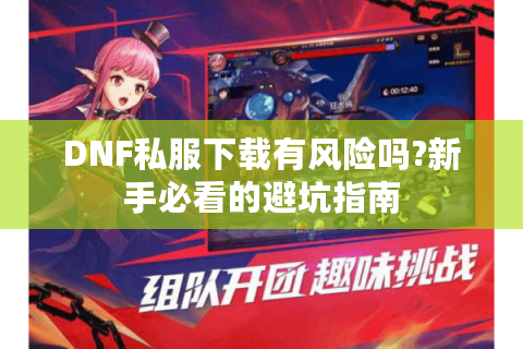DNF私服下载有风险吗?新手必看的避坑指南