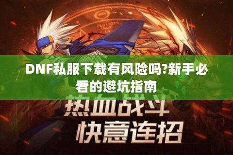 DNF私服下载有风险吗?新手必看的避坑指南
