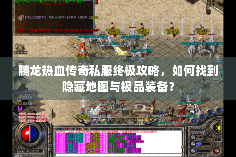 腾龙热血传奇私服终极攻略，如何找到隐藏地图与极品装备？