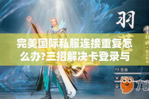 完美国际私服连接重复怎么办?三招解决卡登录与数据同步难题