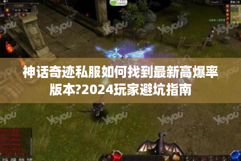 神话奇迹私服如何找到最新高爆率版本?2024玩家避坑指南