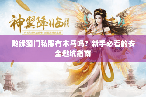 随缘蜀门私服有木马吗？新手必看的安全避坑指南