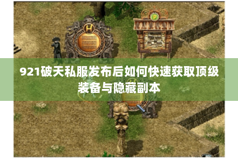 921破天私服发布后如何快速获取顶级装备与隐藏副本