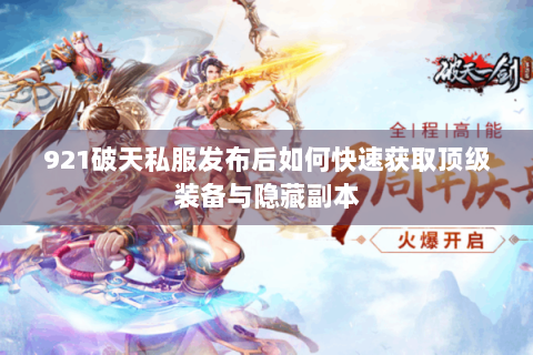 921破天私服发布后如何快速获取顶级装备与隐藏副本