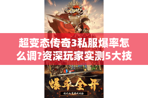 超变态传奇3私服爆率怎么调?资深玩家实测5大技巧