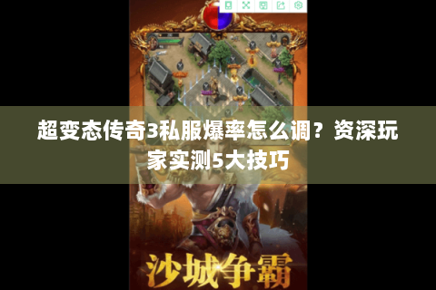 超变态传奇3私服爆率怎么调？资深玩家实测5大技巧