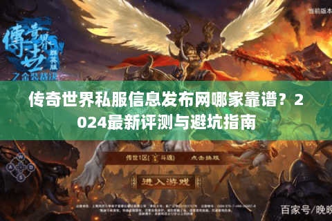 传奇世界私服信息发布网哪家靠谱？2024最新评测与避坑指南