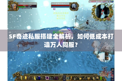 SF奇迹私服搭建全解析，如何低成本打造万人同服？