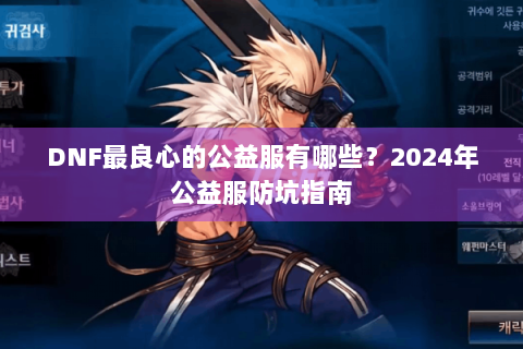 DNF最良心的公益服有哪些？2024年公益服防坑指南