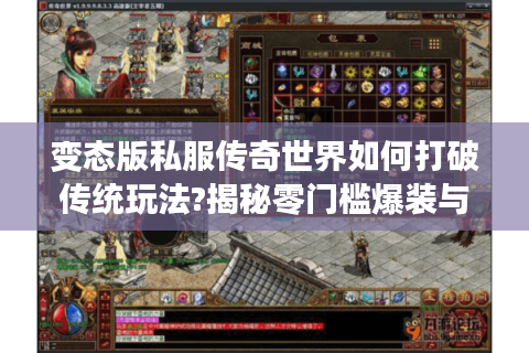 变态版私服传奇世界如何打破传统玩法?揭秘零门槛爆装与满级PK的流量密码