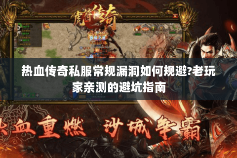热血传奇私服常规漏洞如何规避?老玩家亲测的避坑指南