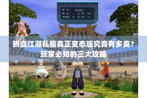 热血江湖私服真正变态版究竟有多爽？玩家必知的三大攻略