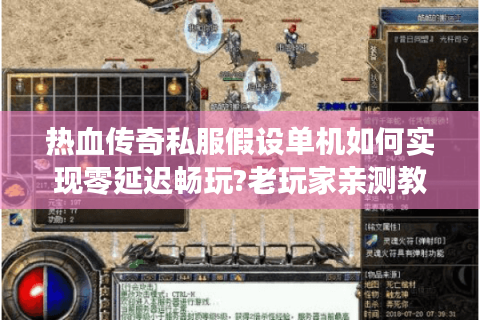 热血传奇私服假设单机如何实现零延迟畅玩?老玩家亲测教程