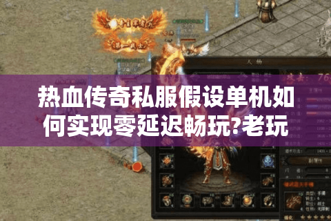 热血传奇私服假设单机如何实现零延迟畅玩?老玩家亲测教程