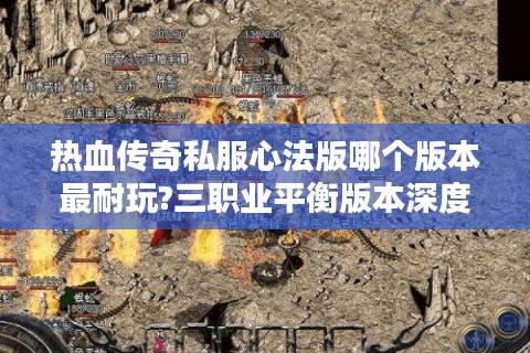 热血传奇私服心法版哪个版本最耐玩?三职业平衡版本深度评测