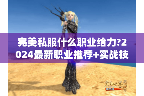 完美私服什么职业给力?2024最新职业推荐+实战技巧解析