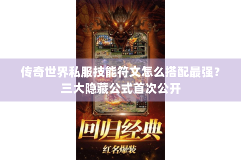 传奇世界私服技能符文怎么搭配最强？三大隐藏公式首次公开