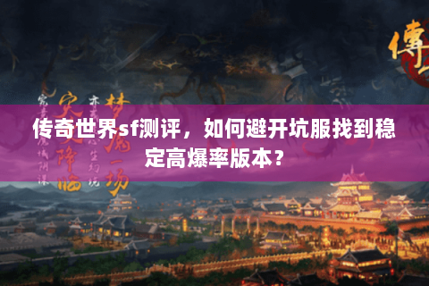 传奇世界sf测评，如何避开坑服找到稳定高爆率版本？