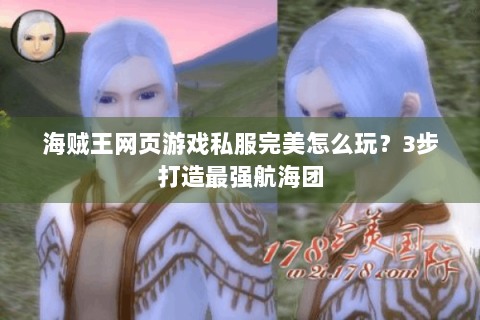 海贼王网页游戏私服完美怎么玩？3步打造最强航海团