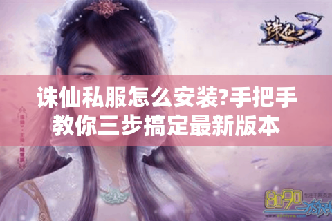 诛仙私服怎么安装?手把手教你三步搞定最新版本
