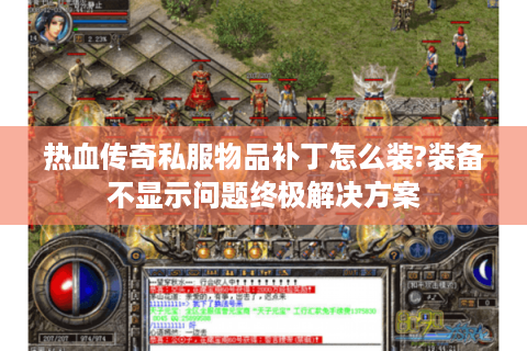 热血传奇私服物品补丁怎么装?装备不显示问题终极解决方案