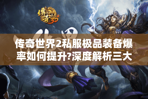 传奇世界2私服极品装备爆率如何提升?深度解析三大隐藏机制