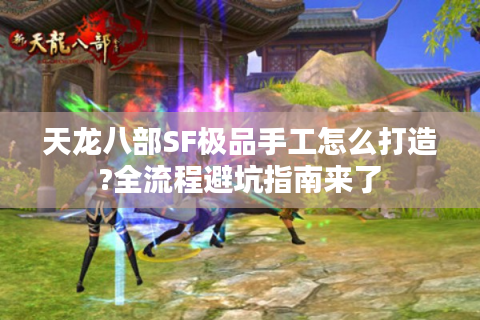 天龙八部SF极品手工怎么打造?全流程避坑指南来了