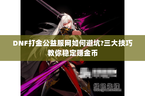 DNF打金公益服网如何避坑?三大技巧教你稳定赚金币