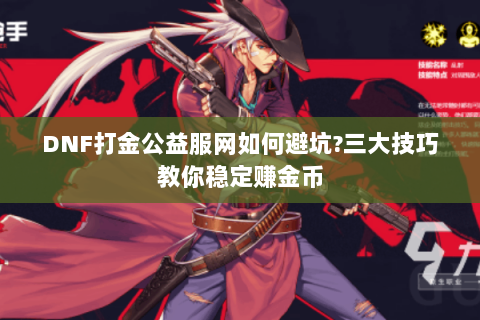 DNF打金公益服网如何避坑?三大技巧教你稳定赚金币
