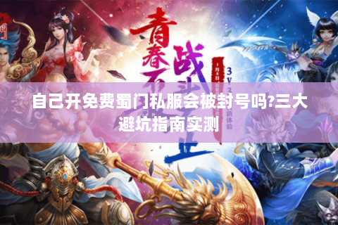 自己开免费蜀门私服会被封号吗?三大避坑指南实测