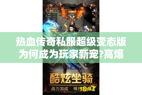 热血传奇私服超级变态版为何成为玩家新宠?高爆率+秒升满级解析