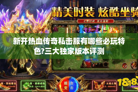 新开热血传奇私击服有哪些必玩特色?三大独家版本评测