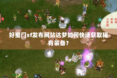 好蜀门sf发布网站达梦如何快速获取稀有装备？