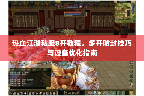 热血江湖私服8开教程，多开防封技巧与设备优化指南
