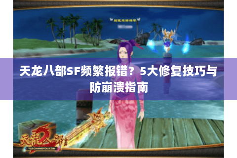 天龙八部SF频繁报错？5大修复技巧与防崩溃指南