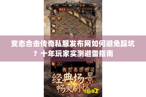 变态合击传奇私服发布网如何避免踩坑？十年玩家实测避雷指南
